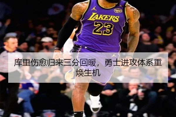库里伤愈归来三分回暖，勇士进攻体系重焕生机