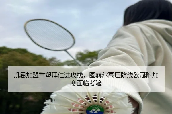 凯恩加盟重塑拜仁进攻线，图赫尔高压防线欧冠附加赛面临考验