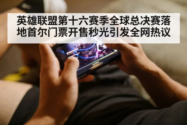 英雄联盟第十六赛季全球总决赛落地首尔门票开售秒光引发全网热议