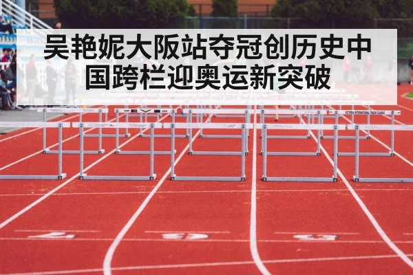 吴艳妮大阪站夺冠创历史中国跨栏迎奥运新突破