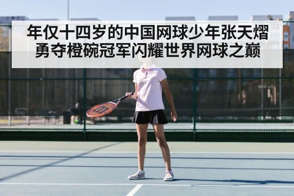 年仅十四岁的中国网球少年张天熠勇夺橙碗冠军闪耀世界网球之巅